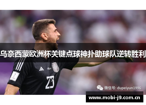 乌奈西蒙欧洲杯关键点球神扑助球队逆转胜利 乌奈西蒙欧洲杯关键点球神扑助球队逆转胜利
