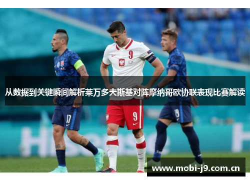 从数据到关键瞬间解析莱万多夫斯基对阵摩纳哥欧协联表现比赛解读 从数据到关键瞬间解析莱万多夫斯基对阵摩纳哥欧协联表现比赛解读